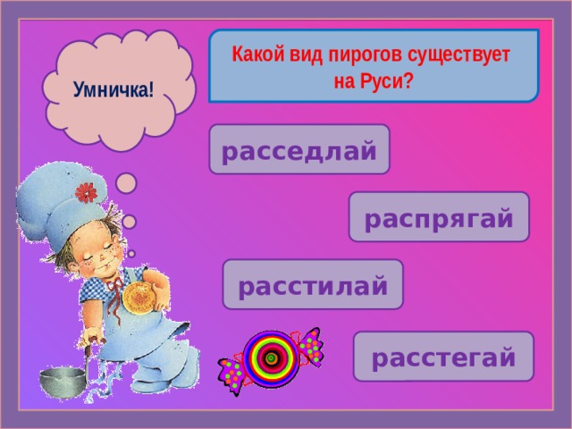 Какой вид пирогов существует Ошибочка! Умничка! на Руси? расседлай распрягай расстилай  расстегай 