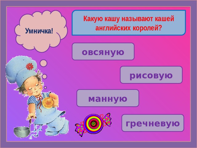 Какую кашу называют кашей английских королей? Ошибочка! Умничка!  овсяную рисовую манную гречневую 