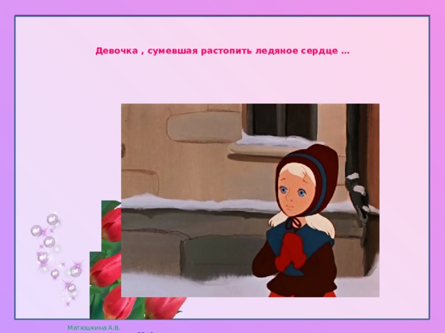    Девочка , сумевшая растопить ледяное сердце …   