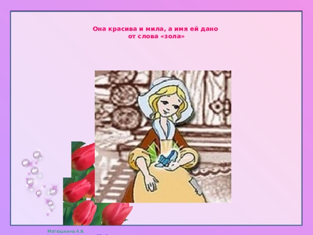   Она красива и мила, а имя ей дано  от слова «зола»   