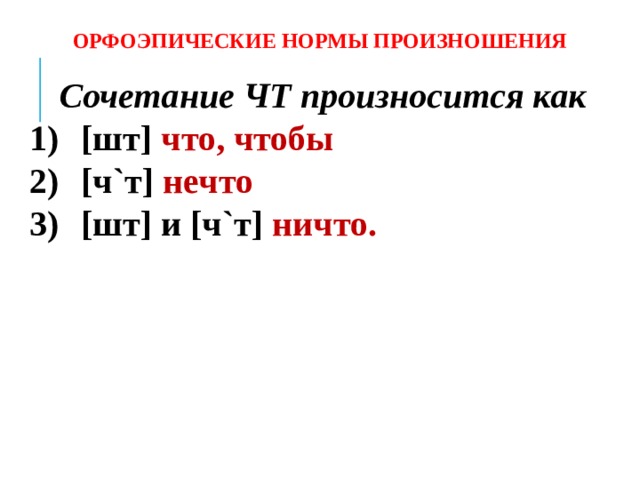 ОРФОЭПИЧЕСКИЕ НОРМЫ ПРОИЗНОШЕНИЯ Сочетание ЧТ произносится как [шт] что, чтобы [ч`т] нечто [шт] и [ч`т] ничто. 