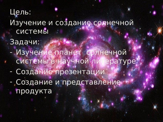 Цель: Изучение и создание солнечной системы Задачи: Изучение планет солнечной системы в научной литературе Создание презентации Создание и представление продукта 