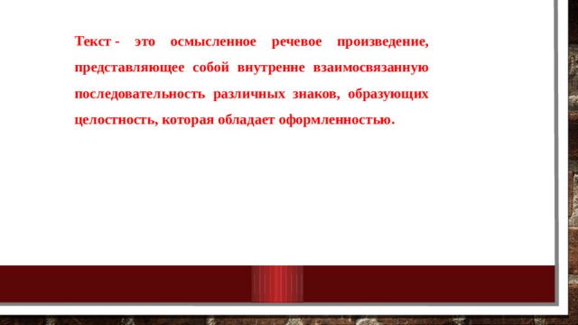 Текст - это осмысленное речевое произведение, представляющее собой внутренне взаимосвязанную последовательность различных знаков, образующих целостность, которая обладает оформленностью. 