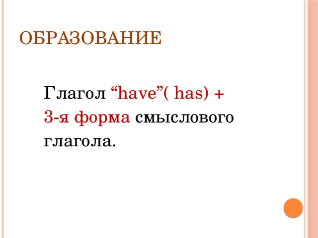 Образование  Глагол “have”( has) +  3-я форма смыслового  глагола. 