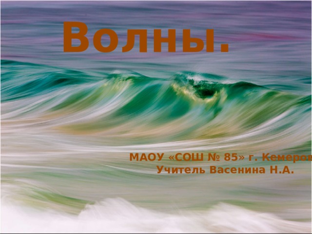 Волны. МАОУ «СОШ № 85» г. Кемерово Учитель Васенина Н.А. 