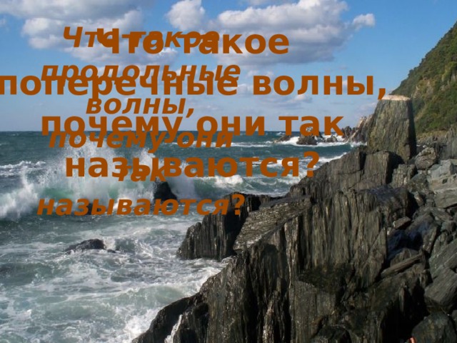 Что такое поперечные волны, почему они так называются? Что такое продольные волны, почему они так называются ? 