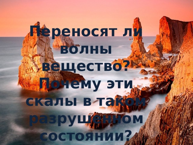 Переносят ли волны вещество? Почему эти скалы в таком разрушенном состоянии?  