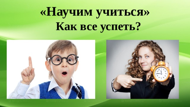 «Научим учиться» Как все успеть? 