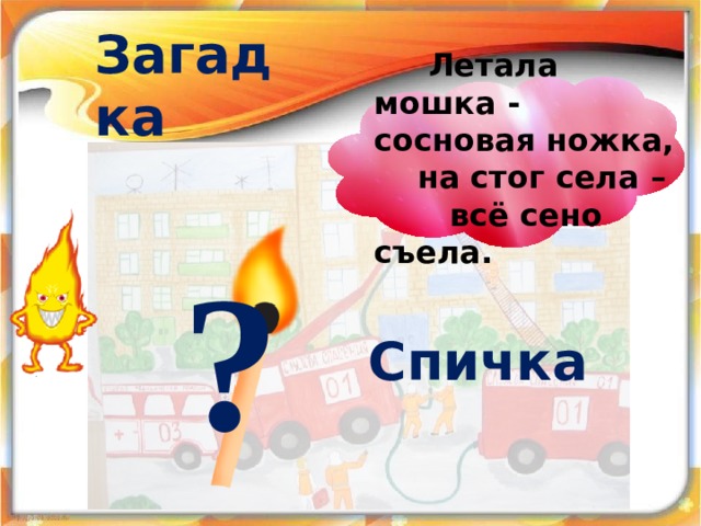 Загадка  Летала мошка - сосновая ножка,  на стог села –  всё сено съела. ? Спичка 18 