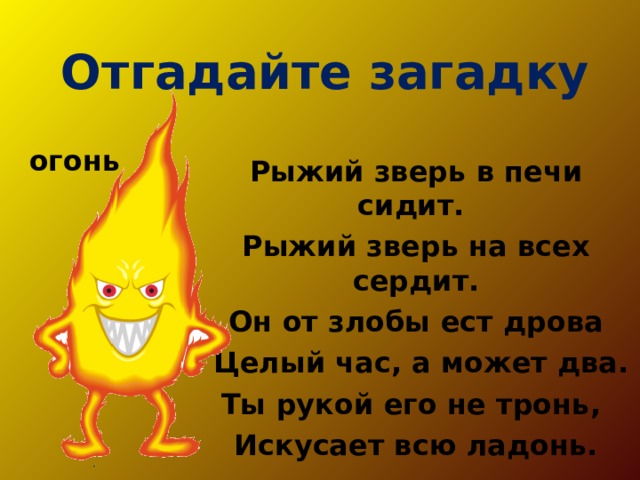 Отгадайте загадку огонь Рыжий зверь в печи сидит. Рыжий зверь на всех сердит. Он от злобы ест дрова  Целый час, а может два. Ты рукой его не тронь, Искусает всю ладонь. 