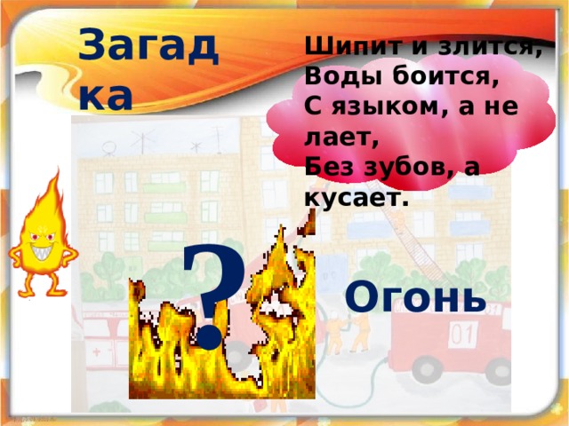 Загадка Шипит и злится, Воды боится, С языком, а не лает, Без зубов, а кусает. ? Огонь 18 