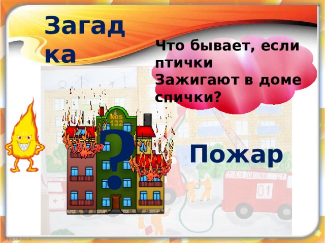 Загадка Что бывает, если птички Зажигают в доме спички? ? Пожар 18 