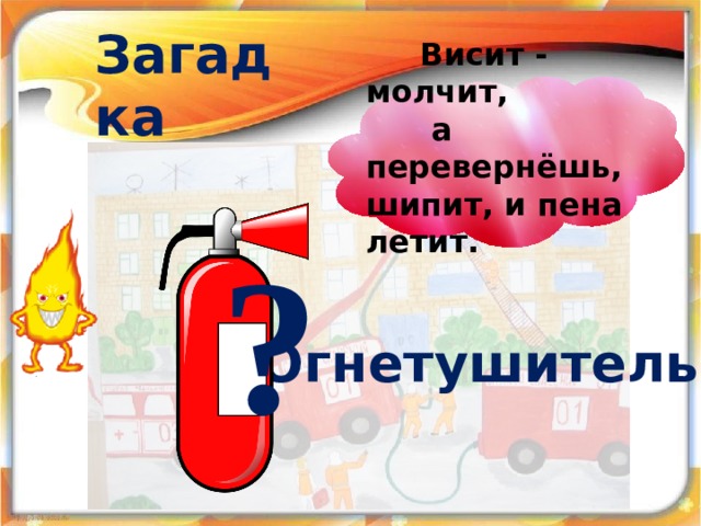 Загадка  Висит - молчит,  а перевернёшь, шипит, и пена летит. ? Огнетушитель 18 