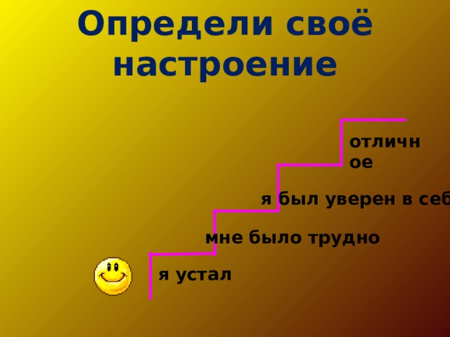 Определи своё настроение отличное я был уверен в себе  мне было трудно я устал 