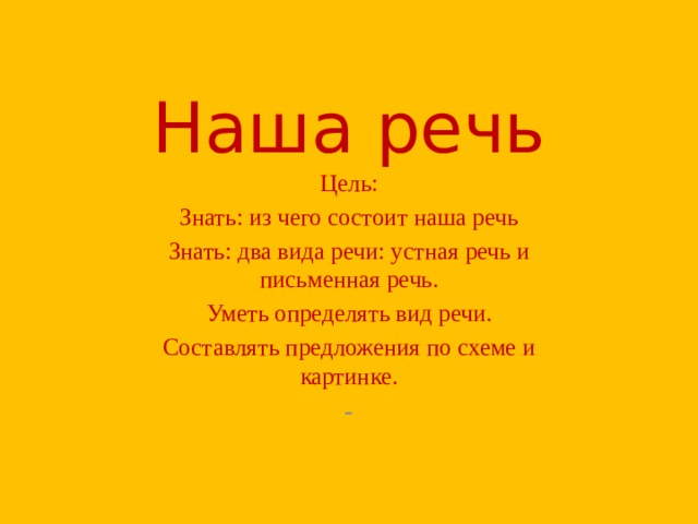Наша речь Цель: Знать: из чего состоит наша речь Знать: два вида речи: устная речь и письменная речь. Уметь определять вид речи. Составлять предложения по схеме и картинке. - 