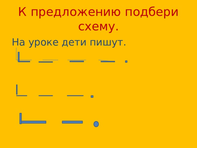 К предложению подбери схему. На уроке дети пишут. 
