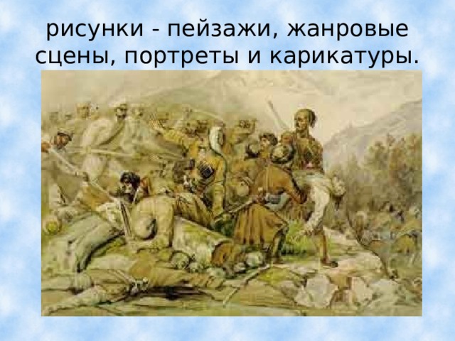 рисунки - пейзажи, жанровые сцены, портреты и карикатуры. 