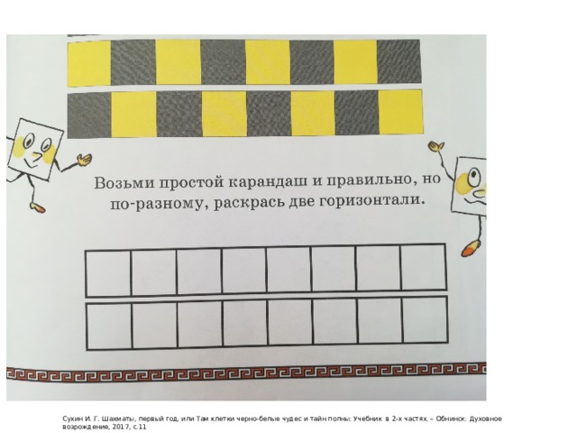 Сухин И. Г. Шахматы, первый год, или Там клетки черно-белые чудес и тайн полны: Учебник в 2-х частях. – Обнинск: Духовное возрождение, 2017, с.11 