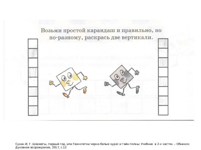 Сухин И. Г. Шахматы, первый год, или Там клетки черно-белые чудес и тайн полны: Учебник в 2-х частях. – Обнинск: Духовное возрождение, 2017, с.12 