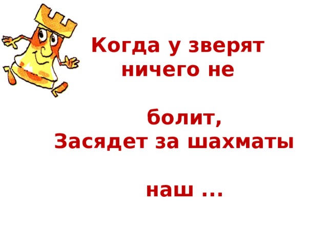 Когда у зверят ничего не  болит,  Засядет за шахматы  наш ... 