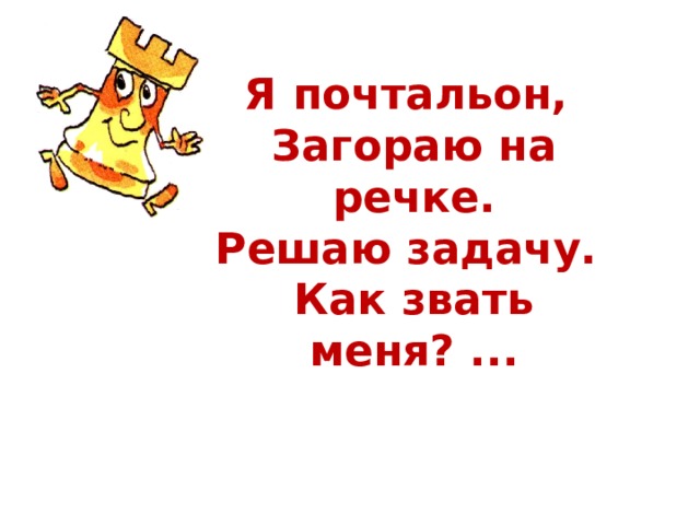 Я почтальон,  Загораю на речке.  Решаю задачу.  Как звать меня? ... 