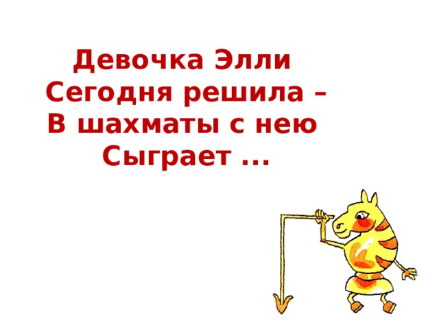 Девочка Элли  Сегодня решила –  В шахматы с нею  Сыграет ... 