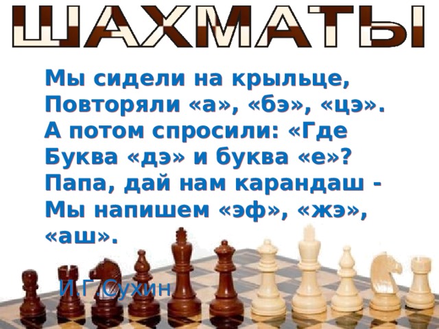 Мы сидели на крыльце, Повторяли «а», «бэ», «цэ». А потом спросили: «Где Буква «дэ» и буква «е»? Папа, дай нам карандаш - Мы напишем «эф», «жэ», «аш».  И.Г.Сухин  