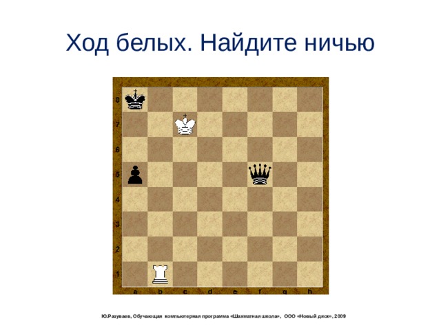 Ход белых. Найдите ничью  Ю.Разуваев, Обучающая компьютерная программа «Шахматная школа», ООО «Новый диск», 2009 