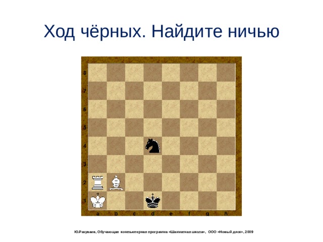Ход чёрных. Найдите ничью  Ю.Разуваев, Обучающая компьютерная программа «Шахматная школа», ООО «Новый диск», 2009 