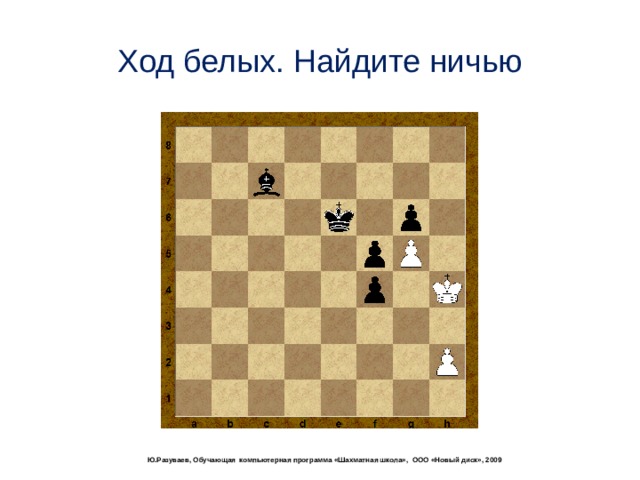 Ход белых. Найдите ничью  Ю.Разуваев, Обучающая компьютерная программа «Шахматная школа», ООО «Новый диск», 2009 