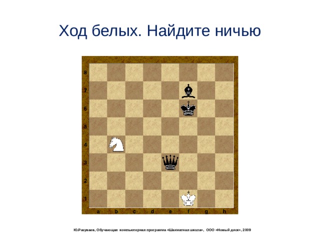 Ход белых. Найдите ничью  Ю.Разуваев, Обучающая компьютерная программа «Шахматная школа», ООО «Новый диск», 2009 