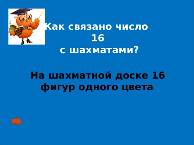 Как связано число 16  с шахматами? На шахматной доске 16 фигур одного цвета . 