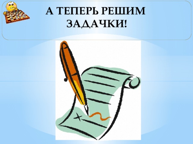 А ТЕПЕРЬ РЕШИМ ЗАДАЧКИ!     