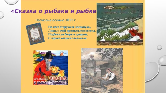 «Сказка о рыбаке и рыбке» Написана осенью 1833 г На него старуха не взглянула , Лишь с очей прогнать его велела. Подбежали бояре и дворяне, Старика взашеи затолкали. 