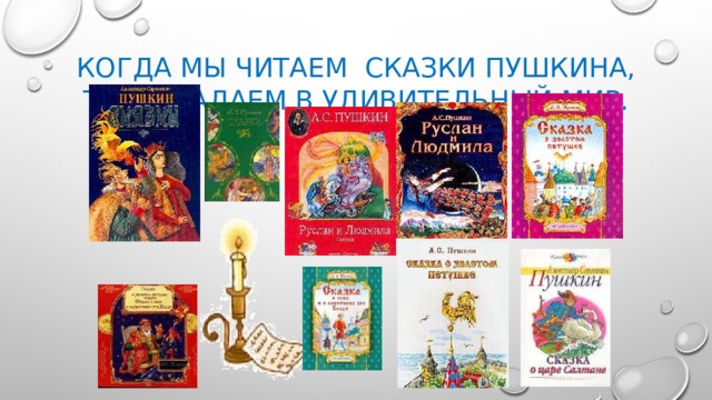 Когда мы читаем  сказки Пушкина, то попадаем в удивительный мир. 