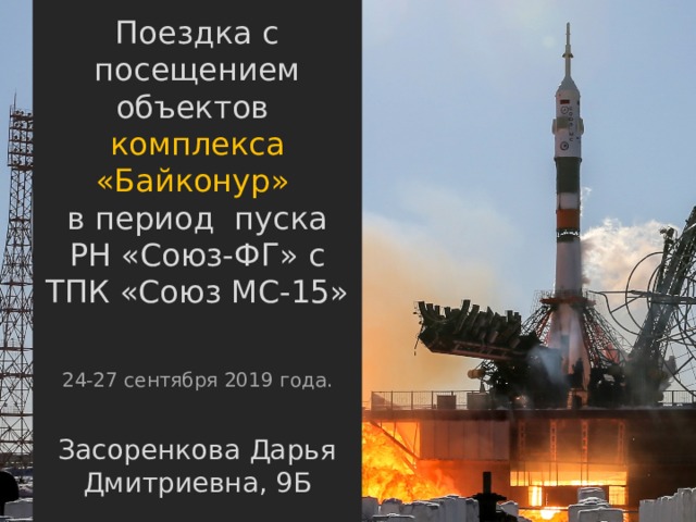 Поездка с посещением объектов комплекса «Байконур» в период пуска РН «Союз-ФГ» с ТПК «Союз МС-15» 24-27 сентября 2019 года. Засоренкова Дарья Дмитриевна, 9Б 