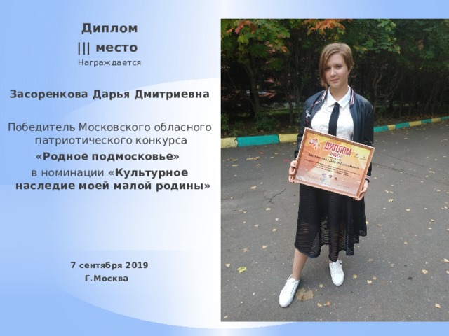 Диплом ||| место Награждается Засоренкова Дарья Дмитриевна Победитель Московского обласного патриотического конкурса «Родное подмосковье» в номинации «Культурное наследие моей малой родины» 7 сентября 2019 Г.Москва 