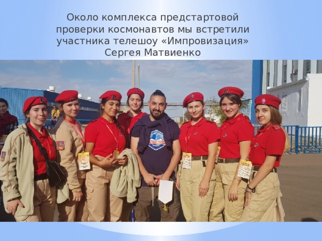 Около комплекса предстартовой проверки космонавтов мы встретили участника телешоу «Импровизация» Сергея Матвиенко 