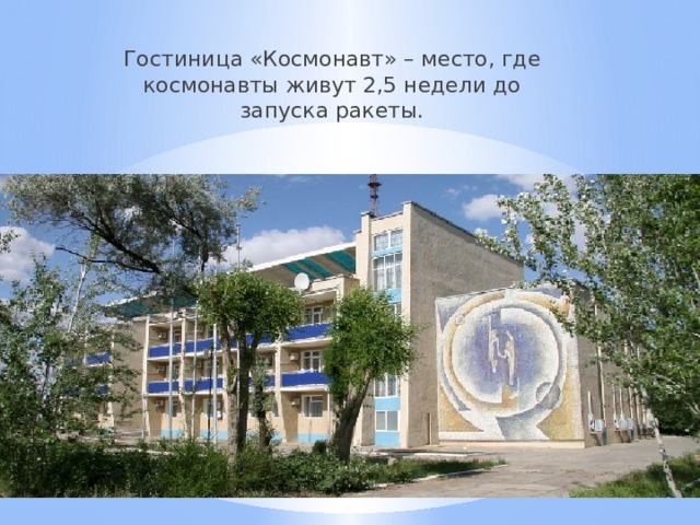 Гостиница «Космонавт» – место, где космонавты живут 2,5 недели до запуска ракеты. 