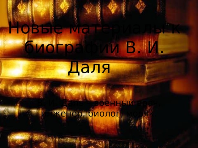  Новые материалы к биографии В. И. Даля   В. И. Даль – военный врач, инженер, биолог, моряк. 