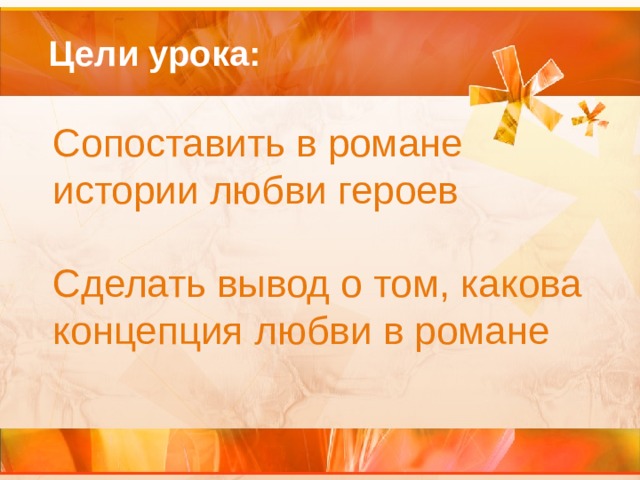  Цели урока: Сопоставить в романе истории любви героев Сделать вывод о том, какова концепция любви в романе 