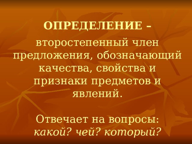 ОПРЕДЕЛЕНИЕ – второстепенный член предложения, обозначающий качества, свойства и признаки предметов и явлений. Отвечает на вопросы: какой? чей? который? 