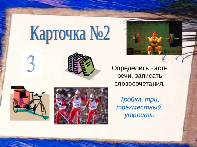 Определить часть речи, записать словосочетания. Тройка, три, трёхместный, утроить. 