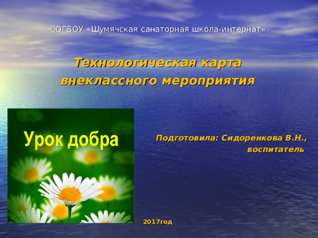 СОГБОУ «Шумячская санаторная школа-интернат»   Технологическая карта внеклассного мероприятия     Подготовила: Сидоренкова В.Н., воспитатель        2017год 