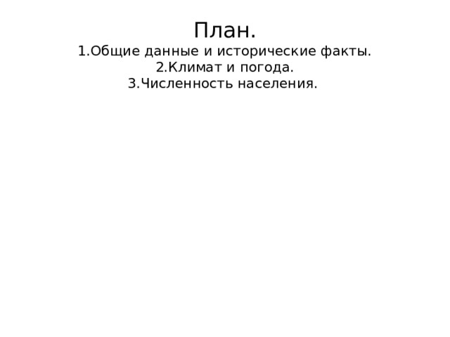 План.  1.Общие данные и исторические факты.  2.Климат и погода.  3.Численность населения.   