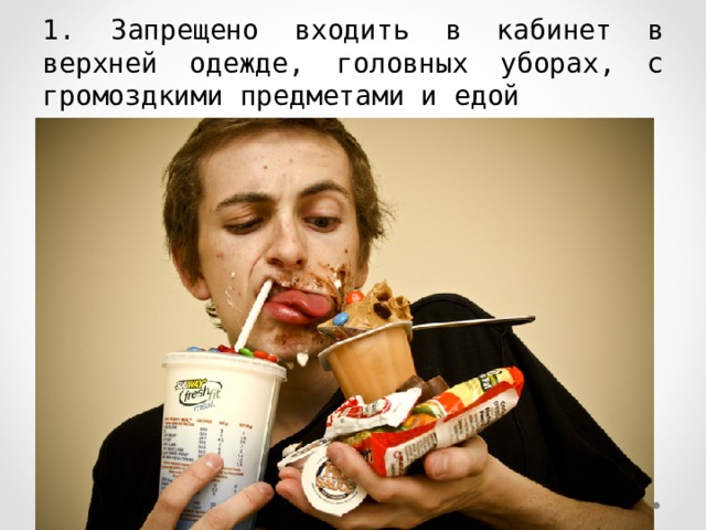 1. Запрещено входить в кабинет в верхней одежде, головных уборах, с громоздкими предметами и едой 