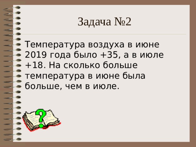 Задача №2 Температура воздуха в июне 2019 года было +35, а в июле +18. На сколько больше температура в июне была больше, чем в июле. 