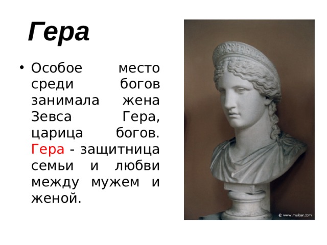 Гера Особое место среди богов занимала жена Зевса Гера, царица богов. Гера - защитница семьи и любви между мужем и женой. 