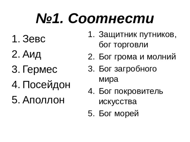 № 1. Соотнести Защитник путников, бог торговли Бог грома и молний Бог загробного мира Бог покровитель искусства Бог морей Зевс Аид Гермес Посейдон Аполлон 