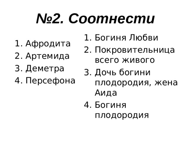 № 2. Соотнести Богиня Любви Покровительница всего живого Дочь богини плодородия, жена Аида Богиня плодородия Афродита Артемида Деметра Персефона 